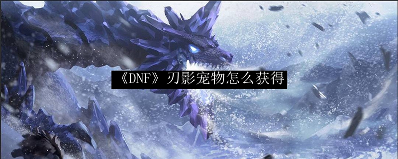 《DNF》刃影宠物怎么获得