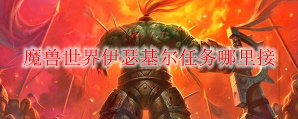 魔兽世界伊瑟基尔任务哪里接