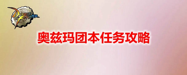 dnf奥兹玛团本任务怎么做