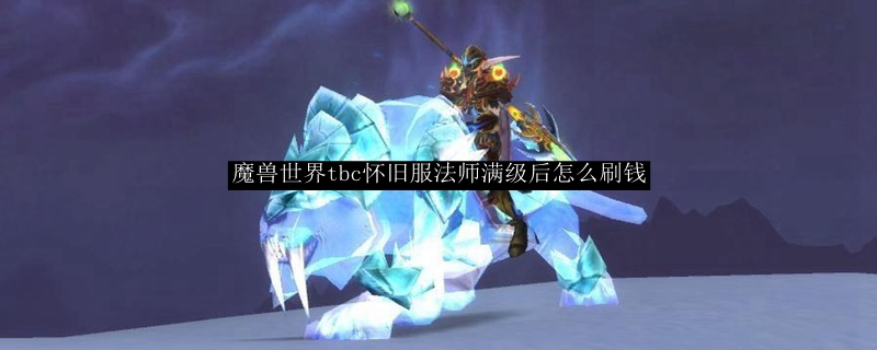 魔兽世界tbc怀旧服法师满级后怎么刷钱