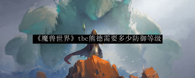 《魔兽世界》tbc熊德需要多少防御等级