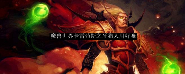 魔兽世界卡雷苟斯之牙猎人用好嘛