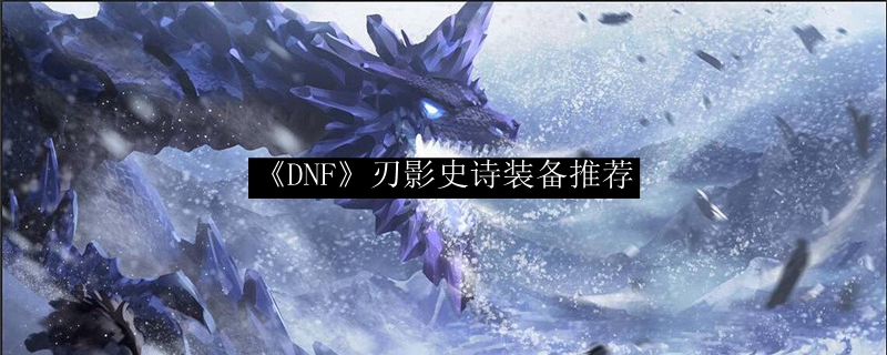《DNF》刃影史诗装备推荐