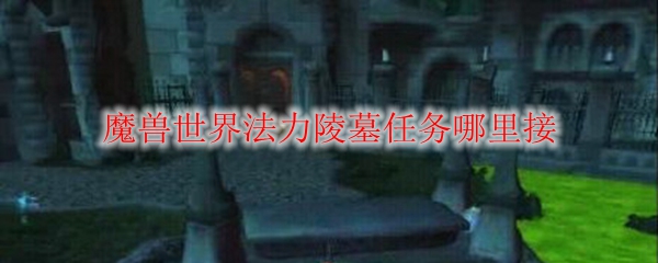 魔兽世界法力陵墓任务哪里接