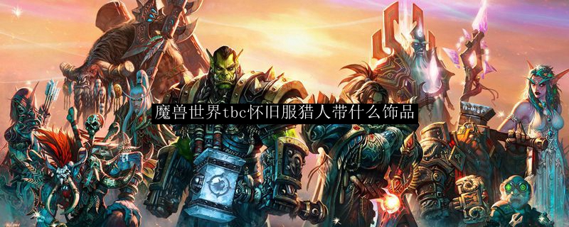 魔兽世界tbc怀旧服猎人带什么饰品