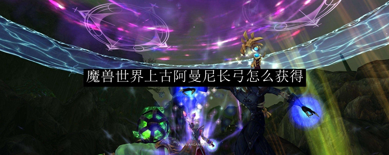 魔兽世界上古阿曼尼长弓怎么获得