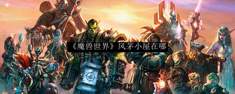 《魔兽世界》风茅小屋在哪