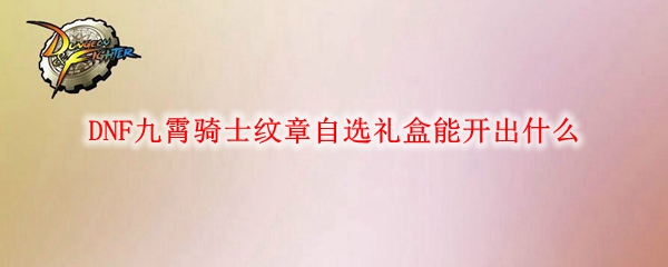 DNF九霄骑士纹章自选礼盒能开出什么