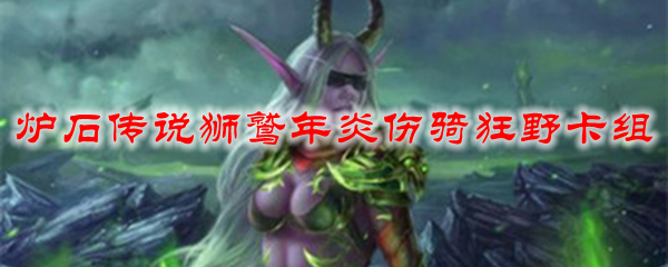 炉石传说狮鹫年炎伤骑狂野卡组