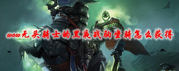 魔兽世界无头骑士的黑夜战驹坐骑怎么获得