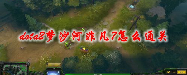 《dota2》梦沙河非凡7怎么通关