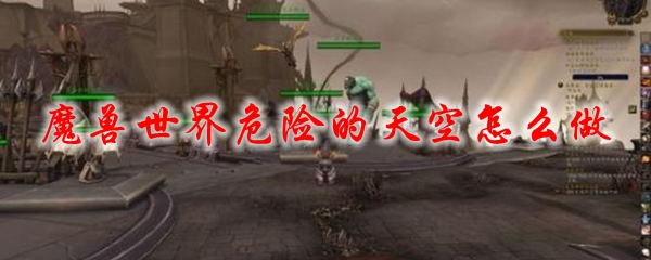 魔兽世界危险的天空怎么做