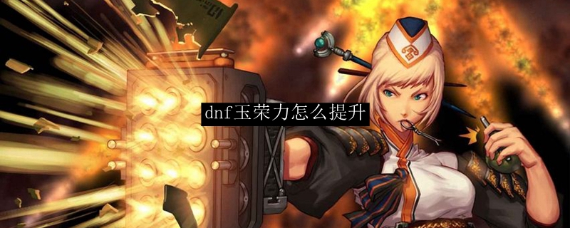 dnf玉荣力怎么提升