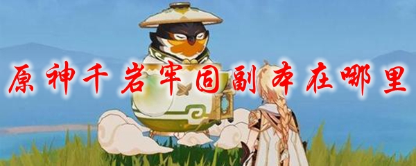 原神千岩牢固副本在哪里