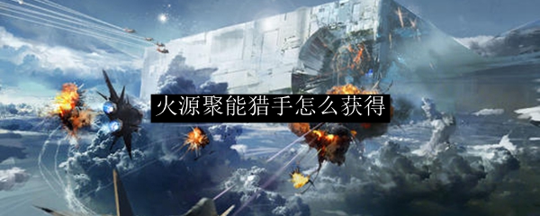 火源聚能猎手怎么获得