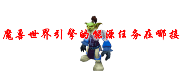 魔兽世界引擎的能源任务在哪接