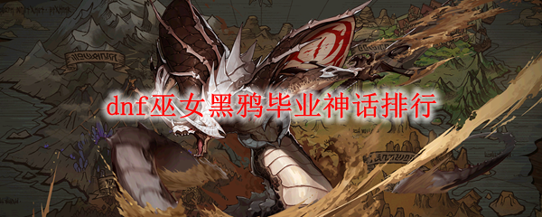 dnf巫女黑鸦毕业神话排行
