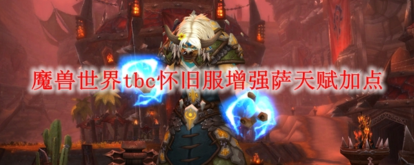 魔兽世界tbc怀旧服增强萨天赋加点