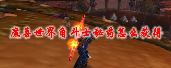 魔兽世界角斗士秘药怎么获得