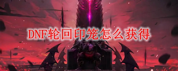 DNF轮回印笼怎么获得