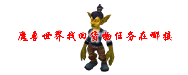 魔兽世界找回货物任务在哪接