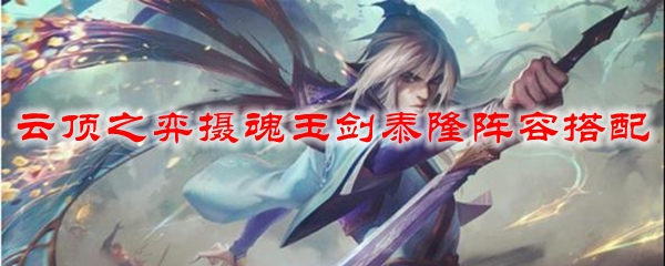 云顶之弈摄魂玉剑泰隆阵容搭配