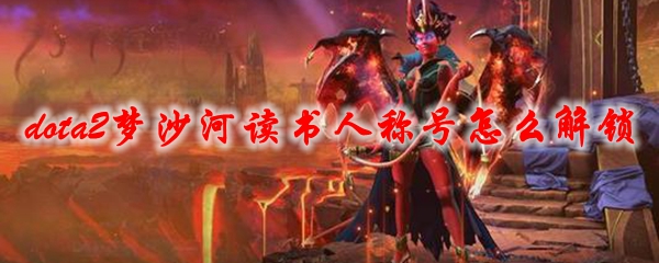 《dota2》梦沙河读书人称号怎么解锁
