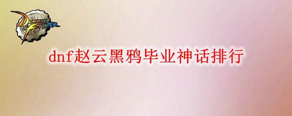 dnf赵云黑鸦毕业神话排行