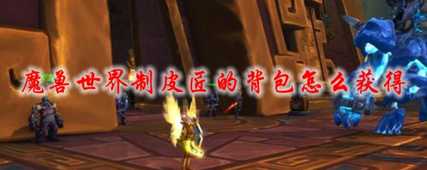 魔兽世界制皮匠的背包怎么获得