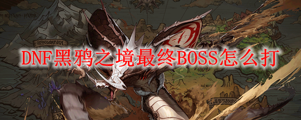 DNF黑鸦之境最终BOSS怎么打