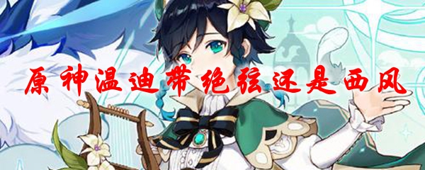 原神温迪带绝弦还是西风