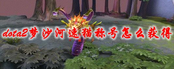 《dota2》梦沙河速猫称号怎么获得
