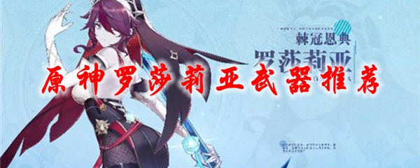 原神罗莎莉亚武器推荐