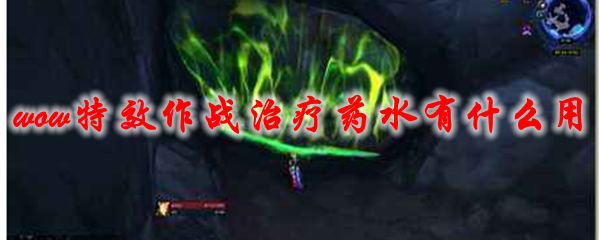 《魔兽世界》特效作战治疗药水有什么用