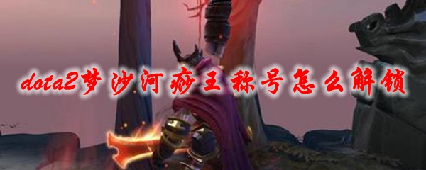 《dota2》梦沙河痧王称号怎么解锁