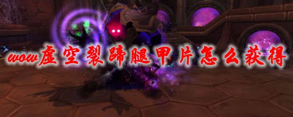 魔兽世界虚空裂蹄腿甲片怎么获得