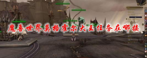 魔兽世界莫格霍尔大王任务在哪接
