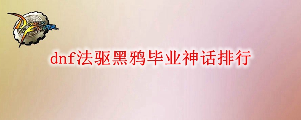 dnf法驱黑鸦毕业神话排行