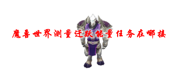 魔兽世界测量迁跃能量任务在哪接