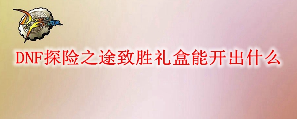 DNF探险之途致胜礼盒能开出什么