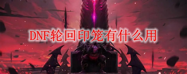 DNF轮回印笼有什么用