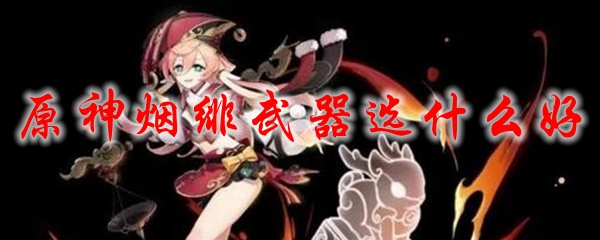 原神烟绯武器选什么好