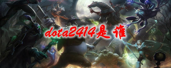 《dota2》414是谁