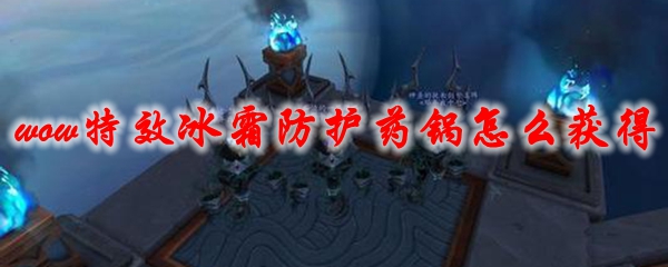 《魔兽世界》特效冰霜防护药锅怎么获得