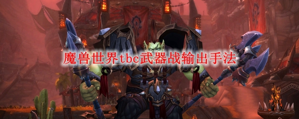 魔兽世界tbc武器战输出手法