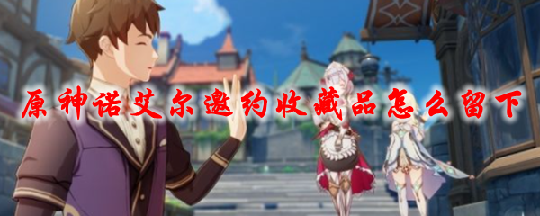 原神诺艾尔邀约收藏品怎么留下
