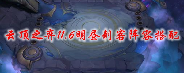 云顶之弈11.6明昼刺客阵容搭配