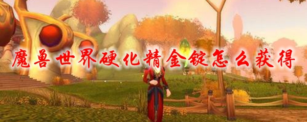魔兽世界硬化精金锭怎么获得