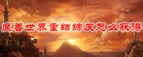 魔兽世界重结缔皮怎么获得
