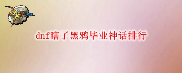 dnf瞎子黑鸦毕业神话排行